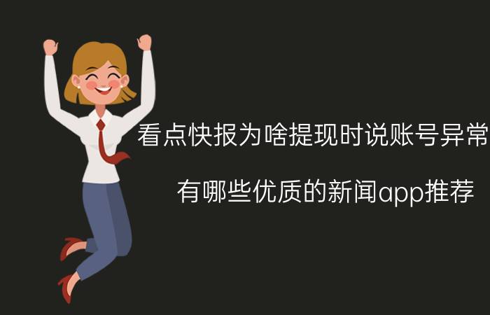 看点快报为啥提现时说账号异常呢 有哪些优质的新闻app推荐？